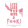 Live Like You Give A F**K!