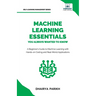 Machine Learning Essentials You Always Wanted to Know: A Hands-On Beginner's Guide to Mastering AI, Supervised, Unsupervised, and Deep Learning Algori
