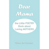 Dear Mama: The Little Poetry Book about Loving Mothers