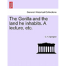 The Gorilla and the Land He Inhabits. a Lecture, Etc.