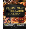 Smoking Meat: Electric Smoker Cookbook: The Complete Smoker Cookbook for the Perfect Barbecue. Irresistible Recipes for the Real Pit Master.