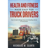 Health and Fitness Made Easy for Truck Drivers: How to Get in Shape and Live a Healthy Life as A Truck Driver