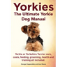 Yorkies. the Ultimate Yorkie Dog Manual. Yorkies or Yorkshire Terriers Care, Costs, Feeding, Grooming, Health and Training All Included.