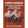 Fossil Horses: Systematics, Paleobiology, and Evolution of the Family Equidae