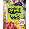 Vegetarian Cookbook for Teens: 100 Fun Recipes to Cook Like a Pro
