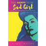 Too Happy To Be Sad Girl: Surviving Sadness, Ditching Anxiety and Learning to Thrive
