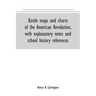 Battle maps and charts of the American Revolution, with explanatory notes and school history references