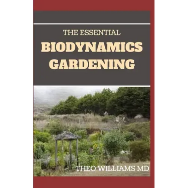 The Essential Biodynamics Gardening: The Biodynamic Way to Grow Good and Healthy Food And Build Struggling Communities