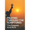 Praying Through The Scriptures: The Gospels And Acts: New Testament Bible