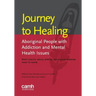 Journey to healing: Aboriginal people with addiction and mental health issues: what health, social service and justice workers need to know