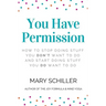 You Have Permission: How to stop doing stuff you don't want to do and start doing stuff you do want to do