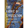 The Fabric of Civilization: How Textiles Made the World
