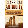Classical Antiquity: A Captivating Guide to Ancient Greece and Rome and How These Civilizations Influenced Europe, North Africa, and Western Asia