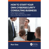 How to Start Your Own Cybersecurity Consulting Business: First-Hand Lessons from a Burned-Out Ex-CISO
