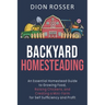 Backyard Homesteading: An Essential Homestead Guide to Growing Food, Raising Chickens, and Creating a Mini-Farm for Self Sufficiency and Prof