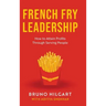 French Fry Leadership: How to Attain Profits Through Serving People