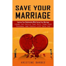 Save Your Marriage: Improve Your Relationship While Saving Your Marriage (Learn the Skills That Will Turn Your Personal and Couple Life In