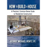 How to Build a House: A Practical, Common-Sense Guide to Residential Construction