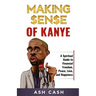 Making Sense of Kanye: A Spiritual Guide to Financial Freedom, Peace, Love, and Happiness