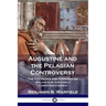 Augustine and the Pelagian Controversy: The Doctrines and Theology of Pelagius in the Early Christian Church