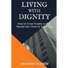 Living With Dignity: How to Treat People as You Would Like Them to Treat You