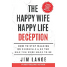The Happy Wife Happy Life DECEPTION: How to Stop Walking on Eggshells & Be the Man You were Made to Be