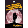 How To Write a Paranormal Romance Novel: Your Step-By-Step Guide To Writing Paranormal Romance Novels