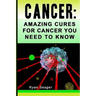 Cancer: Amazing Cures for Cancer You Need to Know