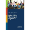 A Study Guide for Brian Friel's "Dancing at Lughnasa"