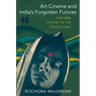 Art Cinema and India's Forgotten Futures: Film and History in the Postcolony