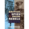 British Spies and Irish Rebels: British Intelligence and Ireland, 1916-1945