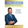 The Grace I Never Knew: One Man's Journey to Finding True Grace