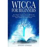Wicca for Beginners: The Ultimate Guide to Wiccan Beliefs and History, Magic, Witchcraft, Candles, Crystals, Runes, Herbs and Magic Rituals