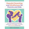 Peaceful Parenting and Mindfulness for Parents and Kids: How to Use Mindful and Empowering Methods for a Joyful Family, Loving Home, and Outstanding R