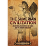 The Sumerian Civilization: An Enthralling Overview of Sumer and the Ancient Sumerians