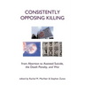 Consistently Opposing Killing: From Abortion to Assisted Suicide, the Death Penalty, and War