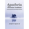 Apatheia in the Christian Tradition: An Ancient Spirituality and Its Contemporary Relevance