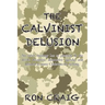 The Calvinist Delusion: No Other Theology Has So Precisely Fit the Devil's Deceptive, Destructive Agenda, and Deluded So Many Christians for So Long.
