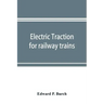 Electric traction for railway trains; a book for students, electrical and mechanical engineers, superintendents of motive power and others Interested