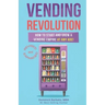 Vending Revolution!: How To Start & Grow A Vending Empire At Any Age! (vending business, vending machines, how to guide for vending busines