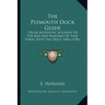 The Plymouth Dock Guide: Or An Authentic Account Of The Rise And Progress Of That Town, With The Dock Yard (1796)