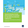 Transforming Power Development Planning in the Greater Mekong Subregion: A Strategic and Integrated Approach