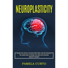 Neuroplasticity: Change Your Brain to Increase Mind Power and Self Discipline (The Easiest Way to Change Your Mind and Eliminate Negative Thoughts)