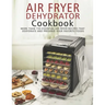 Air Fryer Dehydrator Cookbook: More than 150 Essential Air Fryer Recipes that Dehydrate and Preserve Your Favorite Foods