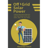 Off Grid Solar Power: A Step-by-Step Guide to Make Your Solar Power System for RVs, Vans, Cabins, Boats and Tiny Homes.
