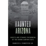 Haunted Arizona: Ghosts and Strange Phenomena of the Grand Canyon State