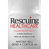 Rescuing Healthcare: A Leadership Prescription to Make Healthcare What We All Want It to Be