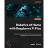 Robotics at Home with Raspberry Pi Pico: Build autonomous robots with the versatile low-cost Raspberry Pi Pico controller and Python