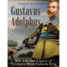 Gustavus Adolphus: The Life and Legacy of Sweden's Most Famous King