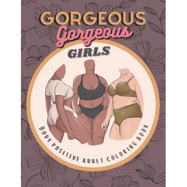 Gorgeous Gorgeous Girls: Body Positive Adult Coloring Book - An Inclusive Celebration of Women, Self-Love and Acceptance, Stress Relief and Relaxation